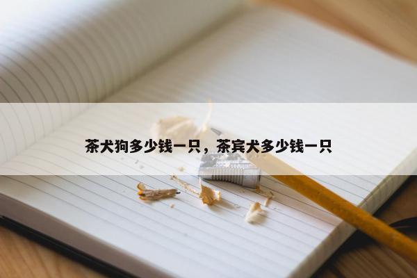 茶犬狗多少钱一只，茶宾犬多少钱一只