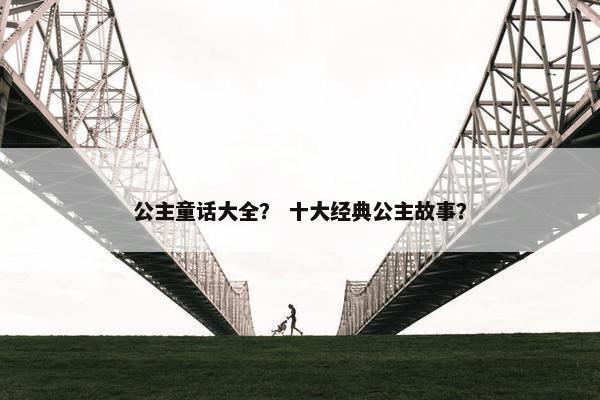 公主童话大全？ 十大经典公主故事？