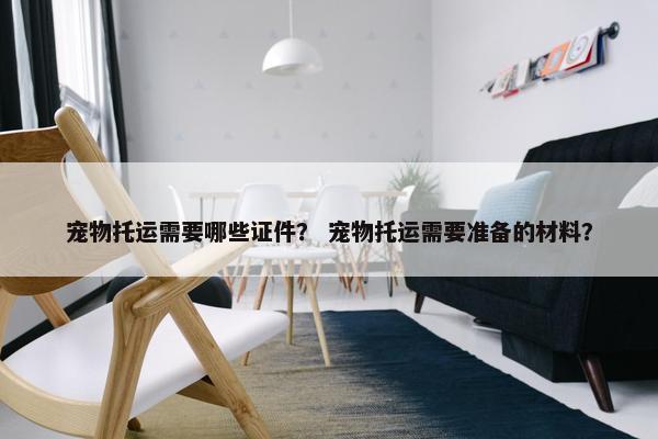 宠物托运需要哪些证件？ 宠物托运需要准备的材料？