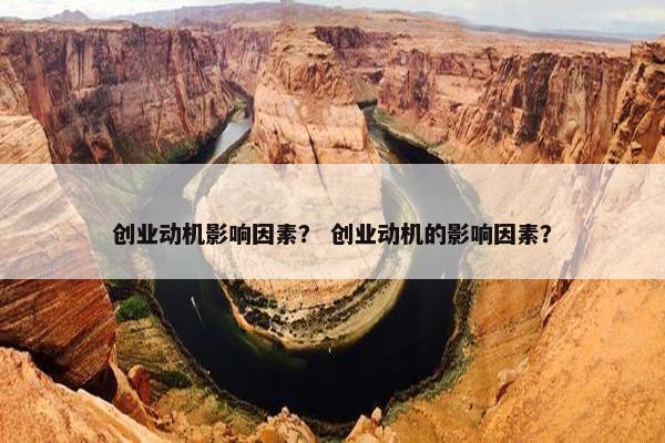 创业动机影响因素？ 创业动机的影响因素？