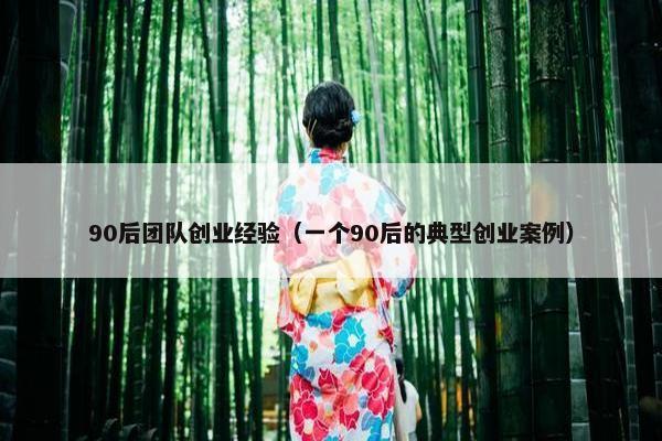 90后团队创业经验（一个90后的典型创业案例）