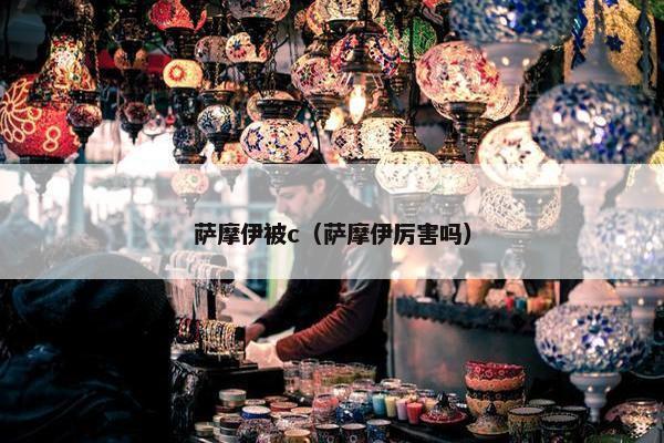 萨摩伊被c（萨摩伊厉害吗）