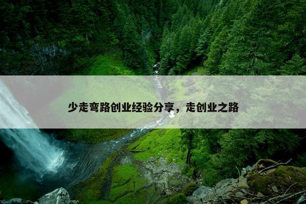 少走弯路创业经验分享，走创业之路