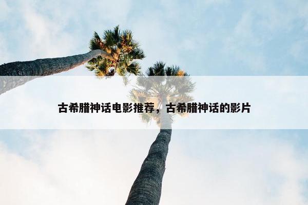 古希腊神话电影推荐，古希腊神话的影片