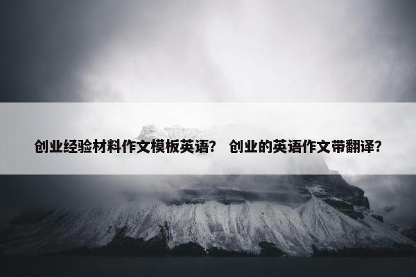 创业经验材料作文模板英语？ 创业的英语作文带翻译？