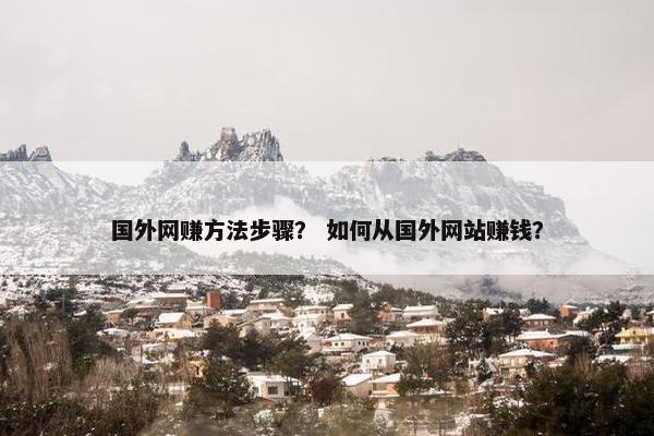 国外网赚方法步骤？ 如何从国外网站赚钱？