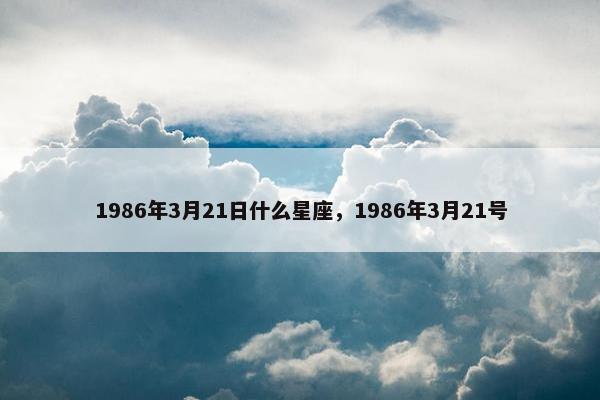 1986年3月21日什么星座，1986年3月21号