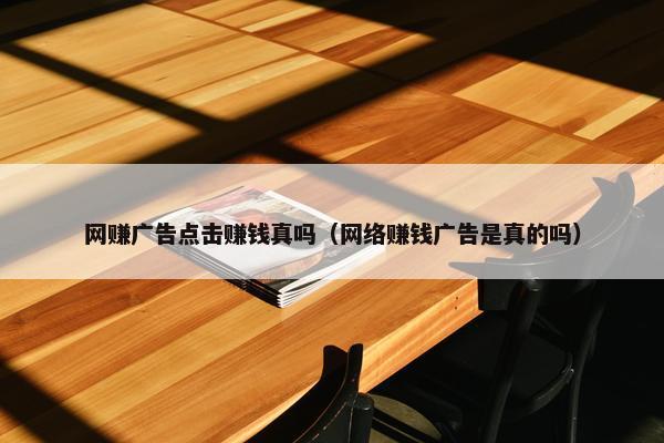 网赚广告点击赚钱真吗（网络赚钱广告是真的吗）
