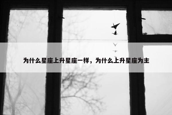 为什么星座上升星座一样，为什么上升星座为主