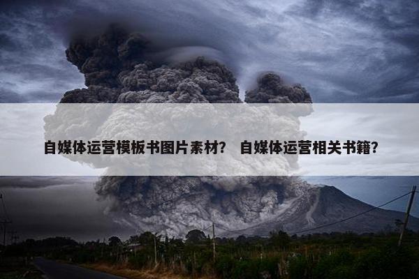 自媒体运营模板书图片素材？ 自媒体运营相关书籍？
