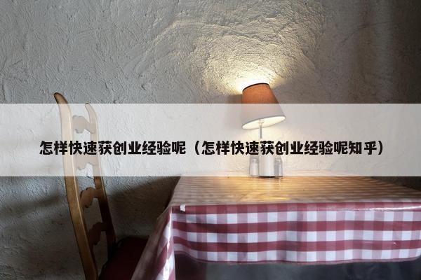 怎样快速获创业经验呢（怎样快速获创业经验呢知乎）