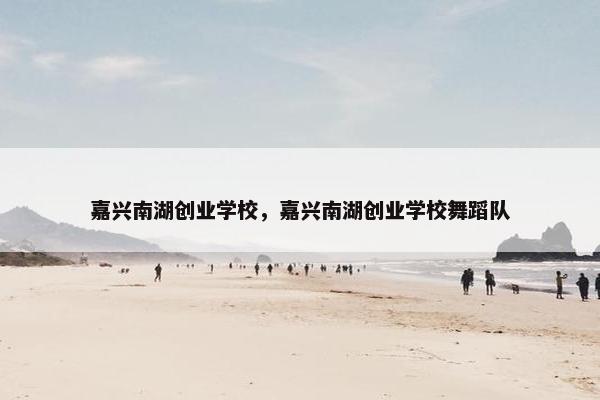 嘉兴南湖创业学校，嘉兴南湖创业学校舞蹈队
