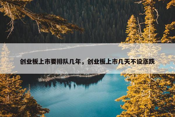 创业板上市要排队几年，创业板上市几天不设涨跌