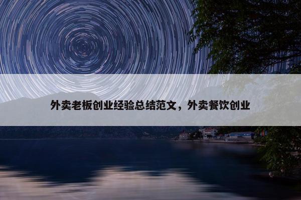 外卖老板创业经验总结范文，外卖餐饮创业