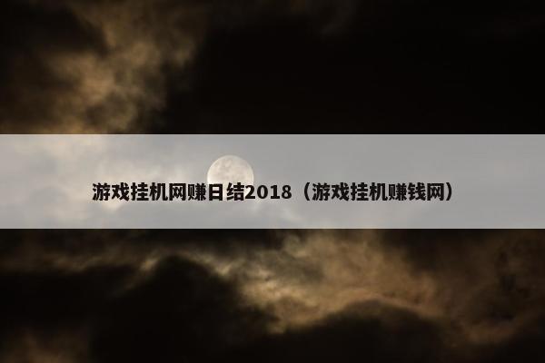 游戏挂机网赚日结2018（游戏挂机赚钱网）