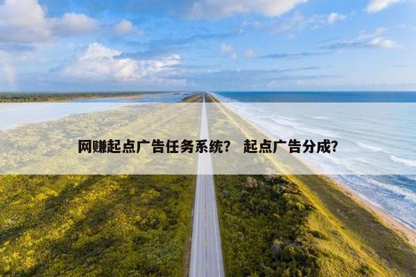 网赚起点广告任务系统？ 起点广告分成？