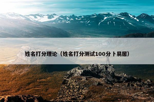 姓名打分理论（姓名打分测试100分卜易居）