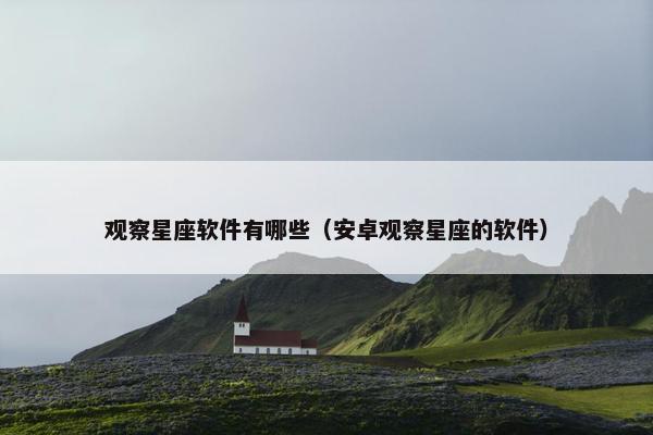 观察星座软件有哪些（安卓观察星座的软件）