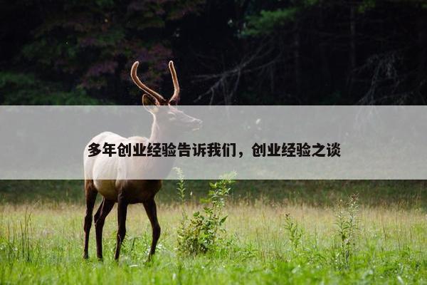 多年创业经验告诉我们，创业经验之谈