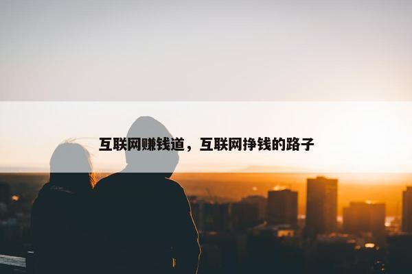 互联网赚钱道，互联网挣钱的路子