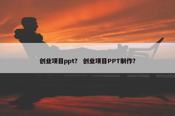 创业项目ppt？ 创业项目PPT制作？