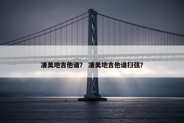 凄美地吉他谱？ 凄美地吉他谱扫弦？