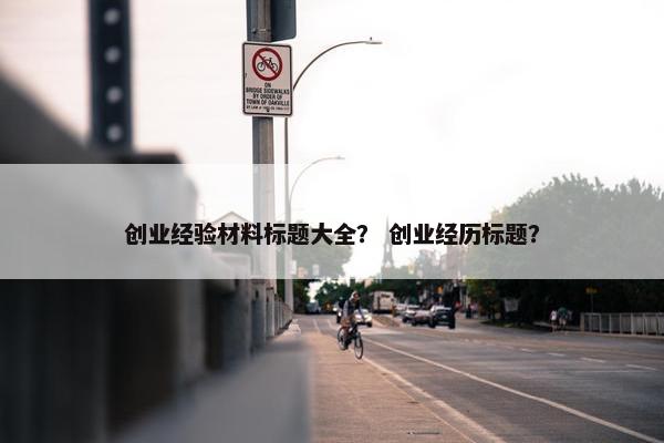 创业经验材料标题大全？ 创业经历标题？