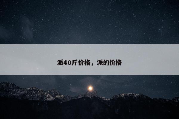 派40斤价格，派的价格