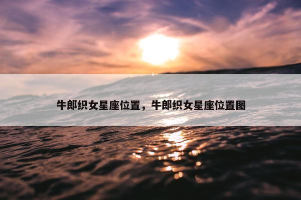 牛郎织女星座位置，牛郎织女星座位置图