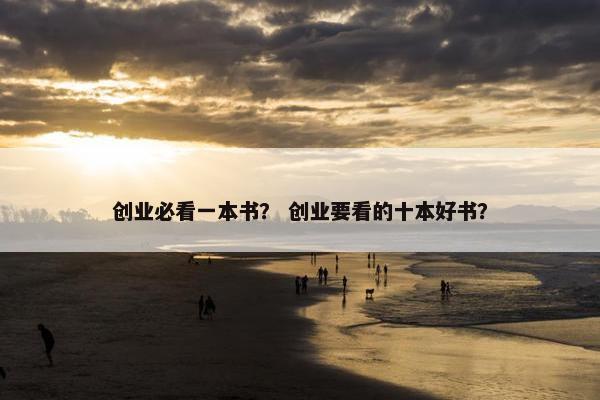 创业必看一本书？ 创业要看的十本好书？