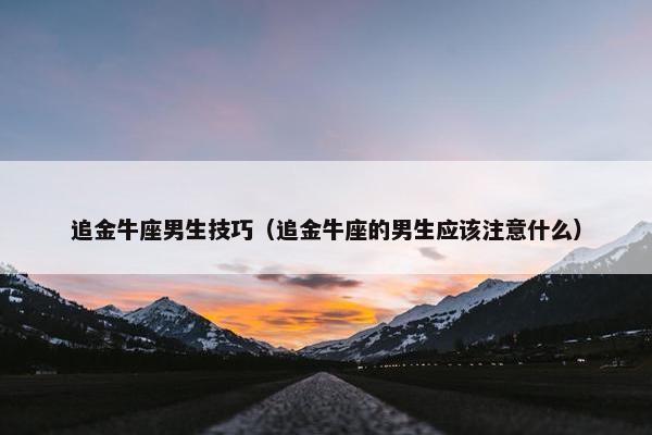 追金牛座男生技巧（追金牛座的男生应该注意什么）