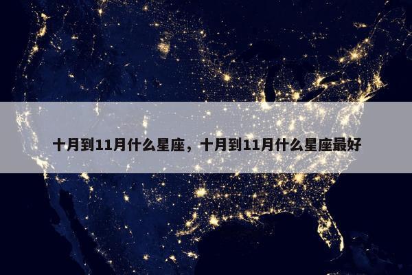 十月到11月什么星座，十月到11月什么星座最好
