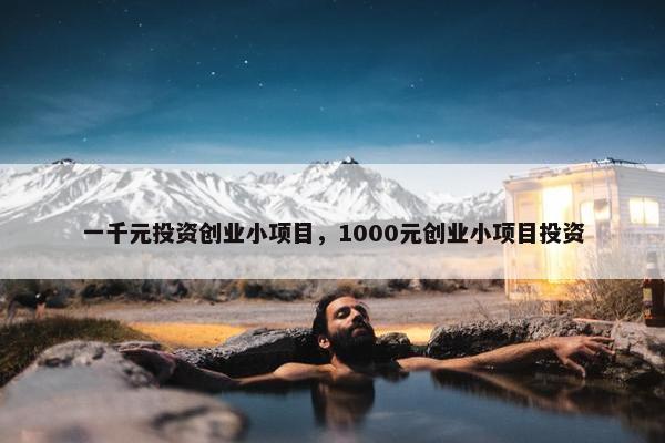 一千元投资创业小项目，1000元创业小项目投资