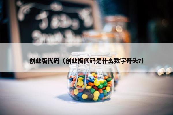 创业版代码（创业板代码是什么数字开头?）