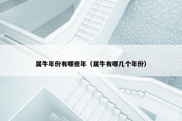 属牛年份有哪些年（属牛有哪几个年份）