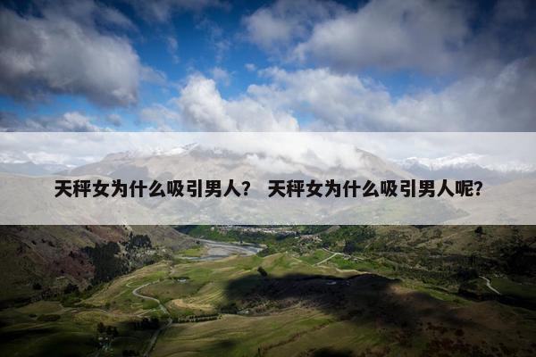 天秤女为什么吸引男人？ 天秤女为什么吸引男人呢？