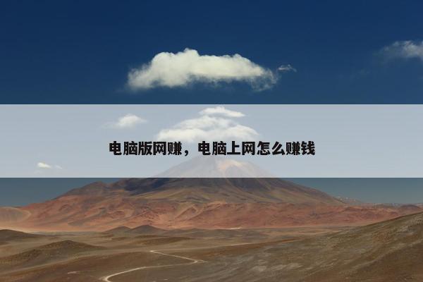 电脑版网赚，电脑上网怎么赚钱
