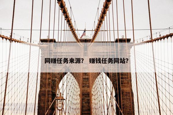 网赚任务来源？ 赚钱任务网站？