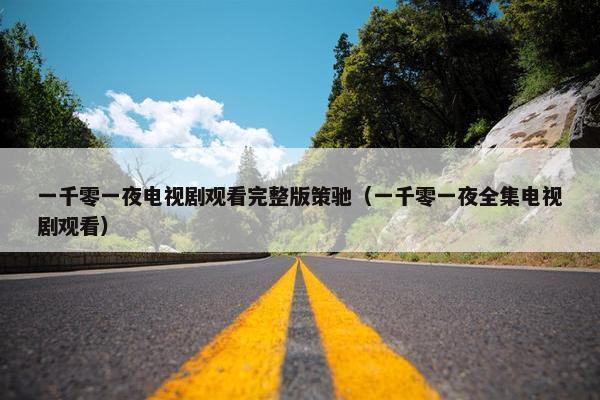 一千零一夜电视剧观看完整版策驰（一千零一夜全集电视剧观看）