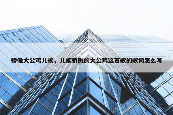 骄傲大公鸡儿歌，儿歌骄傲的大公鸡这首歌的歌词怎么写