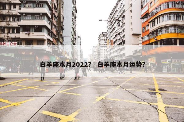 白羊座本月2022？ 白羊座本月运势？