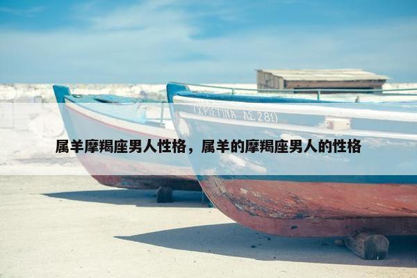 属羊摩羯座男人性格，属羊的摩羯座男人的性格