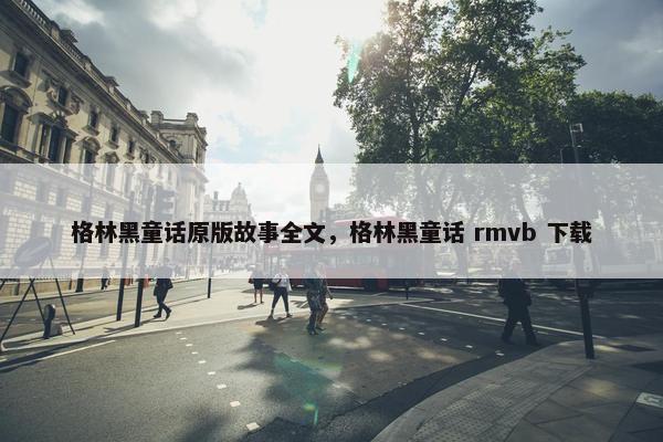 格林黑童话原版故事全文，格林黑童话 rmvb 下载