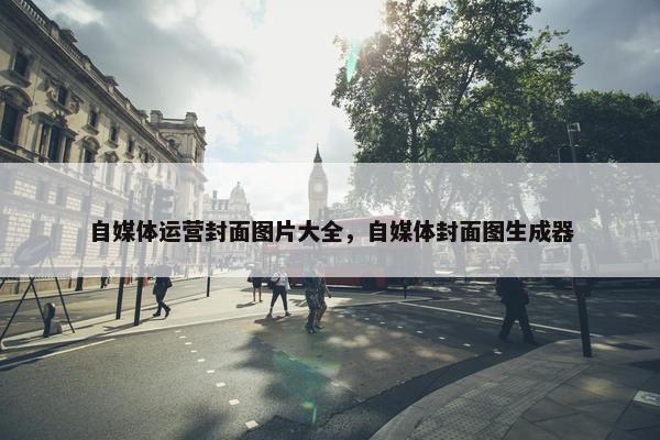 自媒体运营封面图片大全，自媒体封面图生成器