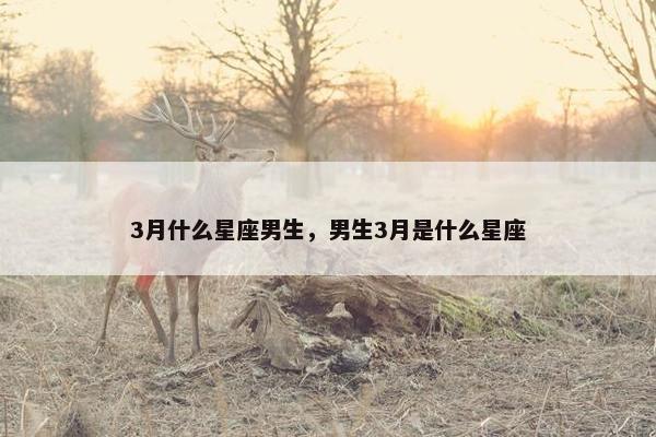 3月什么星座男生，男生3月是什么星座