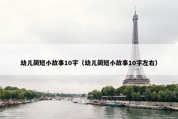 幼儿简短小故事10字（幼儿简短小故事10字左右）