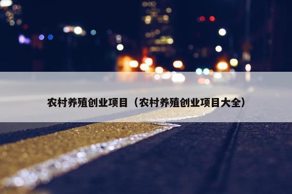 农村养殖创业项目（农村养殖创业项目大全）