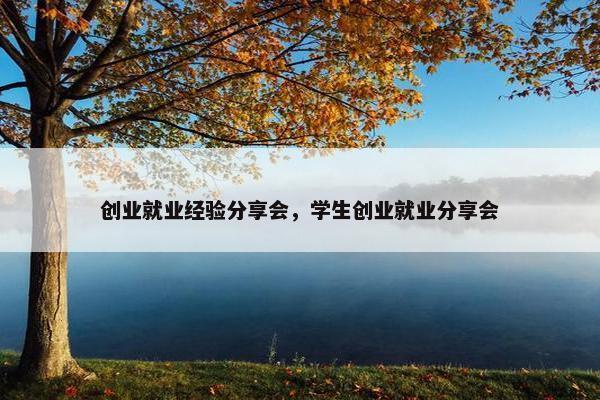 创业就业经验分享会，学生创业就业分享会