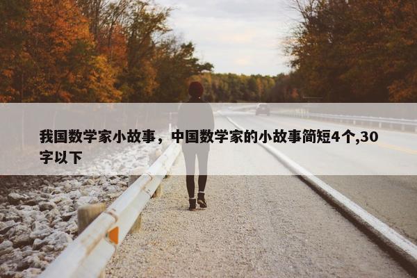 我国数学家小故事，中国数学家的小故事简短4个,30字以下