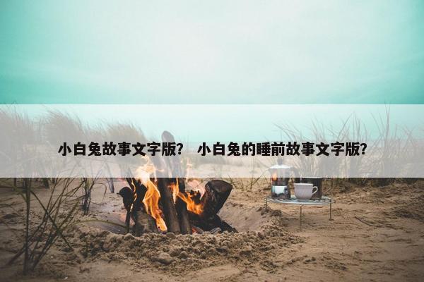 小白兔故事文字版？ 小白兔的睡前故事文字版？